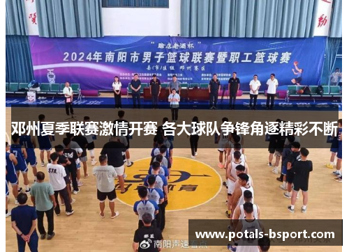 邓州夏季联赛激情开赛 各大球队争锋角逐精彩不断